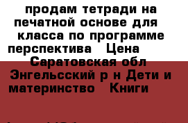 продам тетради на печатной основе для 2 класса по программе перспектива › Цена ­ 250 - Саратовская обл., Энгельсский р-н Дети и материнство » Книги, CD, DVD   